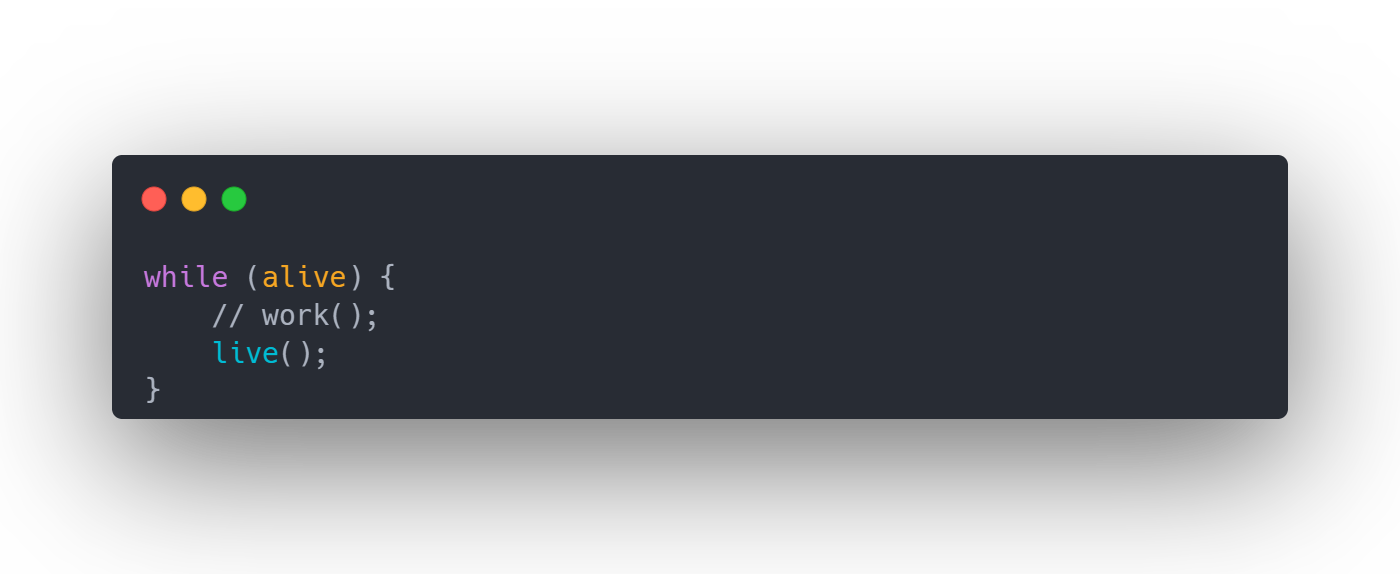 While loop. While alive variable is true, call function live. Work function is commented out